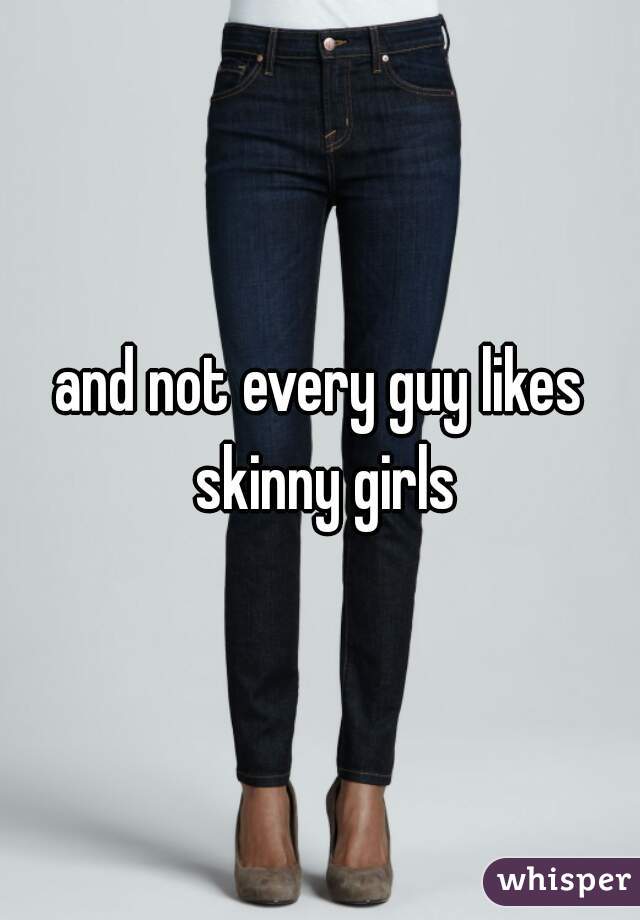 and not every guy likes skinny girls