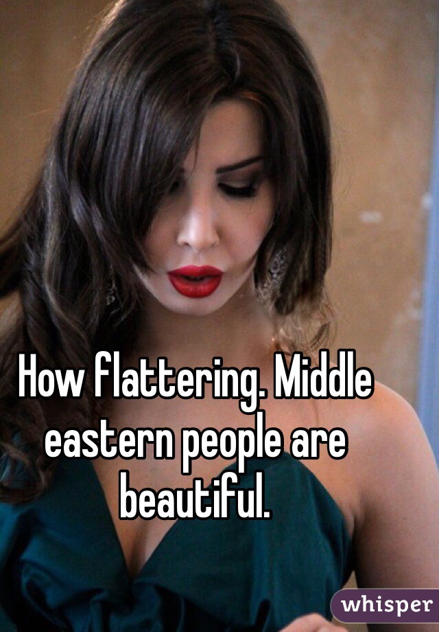 How flattering. Middle eastern people are beautiful. 