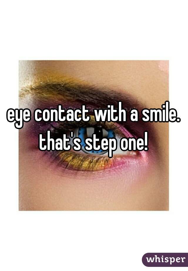 eye contact with a smile. that's step one! 