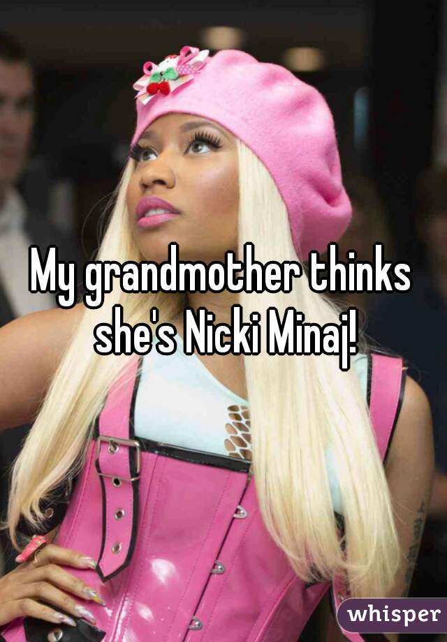 My grandmother thinks she's Nicki Minaj!