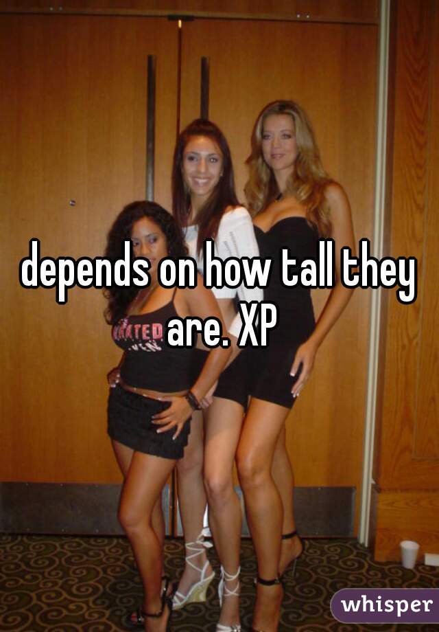 depends on how tall they are. XP