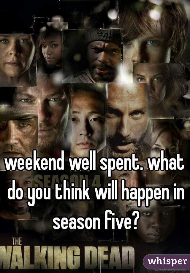 weekend well spent. what do you think will happen in season five?
