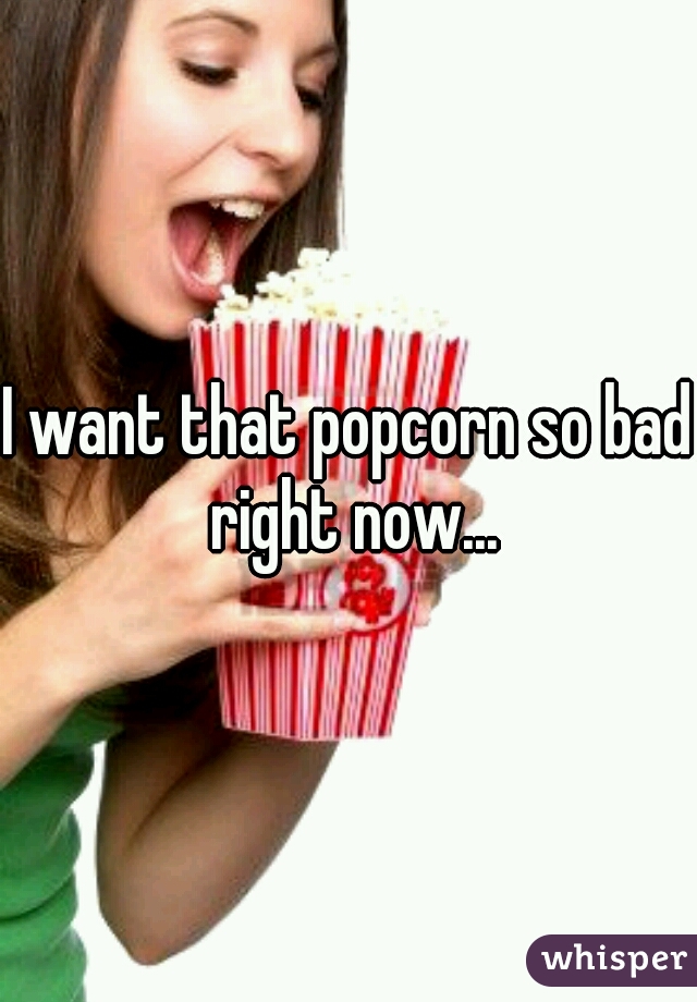 I want that popcorn so bad right now...
