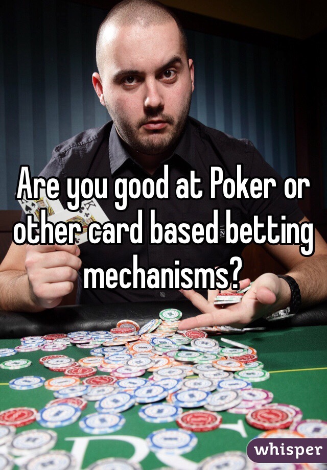 Are you good at Poker or other card based betting mechanisms?