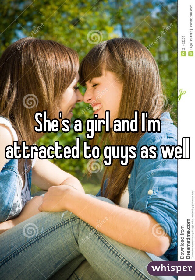 She's a girl and I'm attracted to guys as well