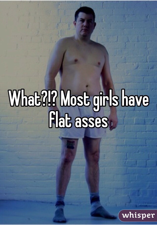 What?!? Most girls have flat asses