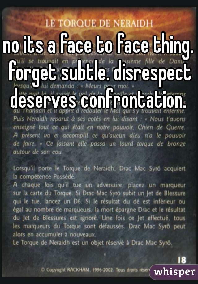 no its a face to face thing. forget subtle. disrespect deserves confrontation. 