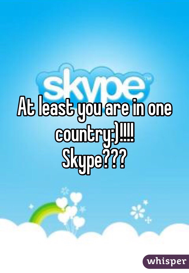 At least you are in one country:)!!!! 
Skype???
