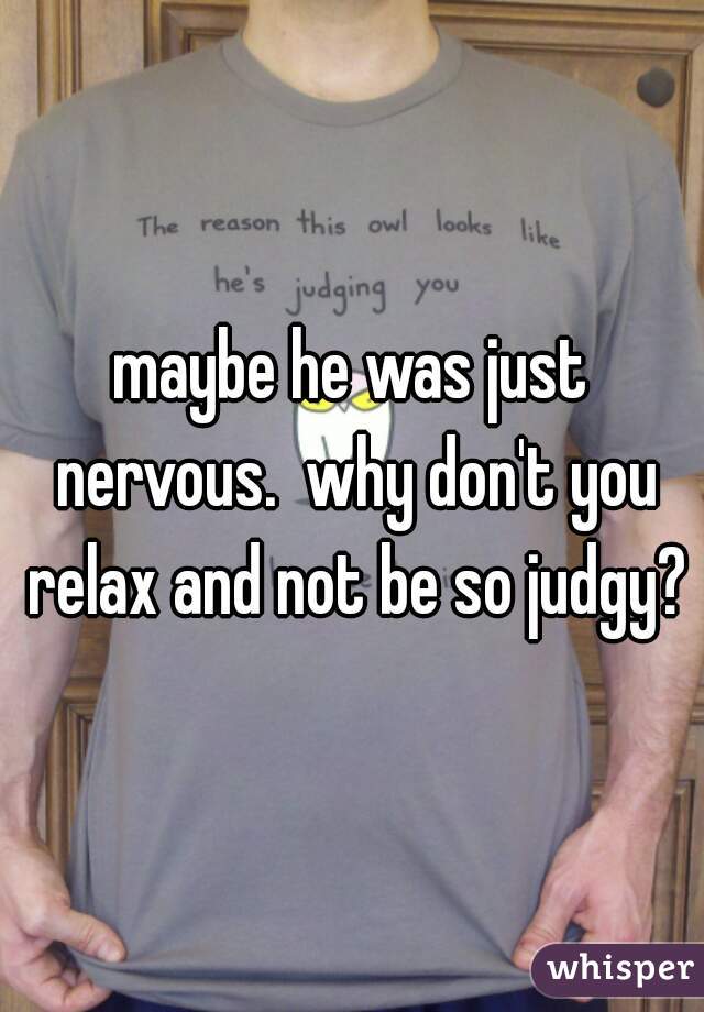 maybe he was just nervous.  why don't you relax and not be so judgy?