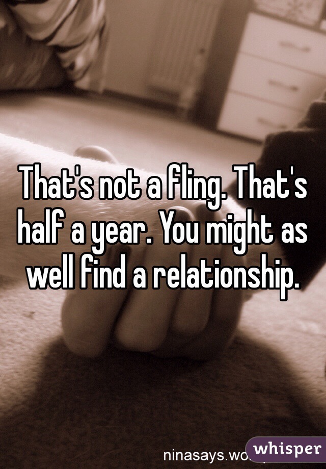 That's not a fling. That's half a year. You might as well find a relationship. 