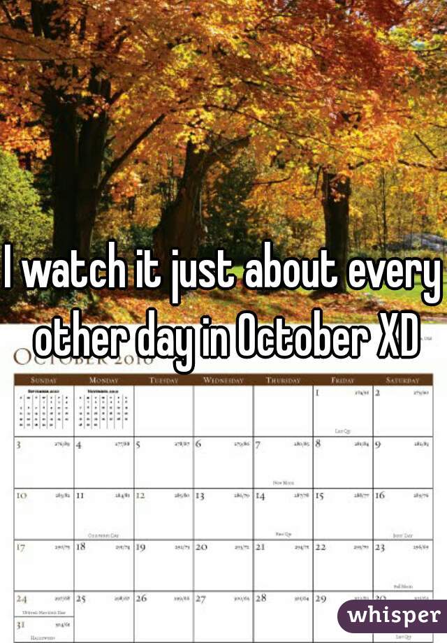 I watch it just about every other day in October XD