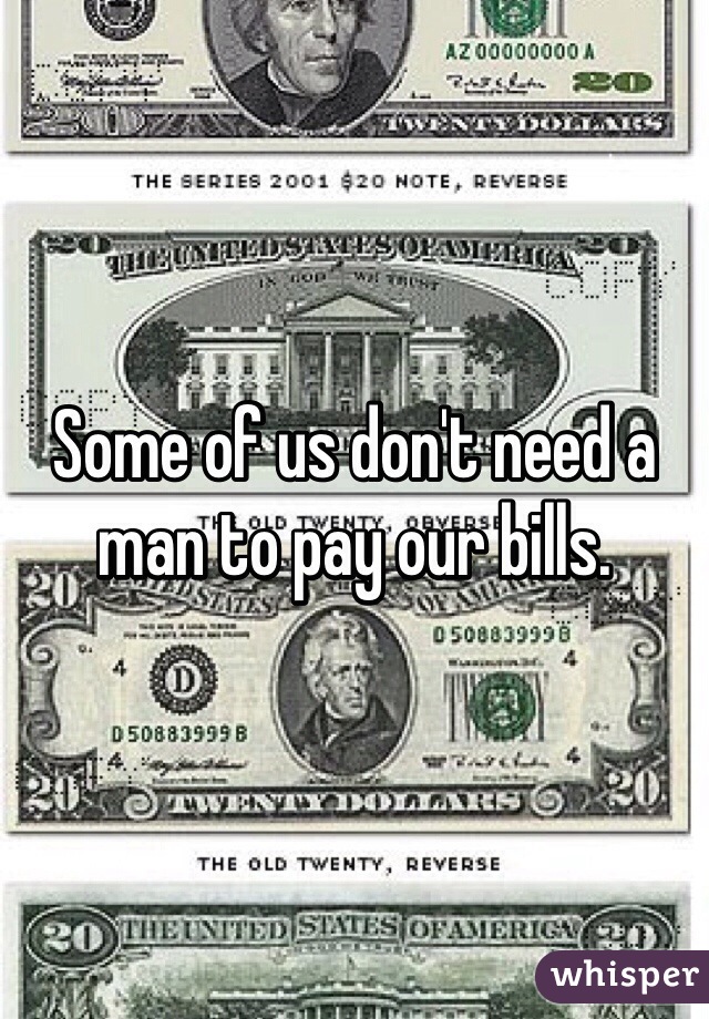 Some of us don't need a man to pay our bills.