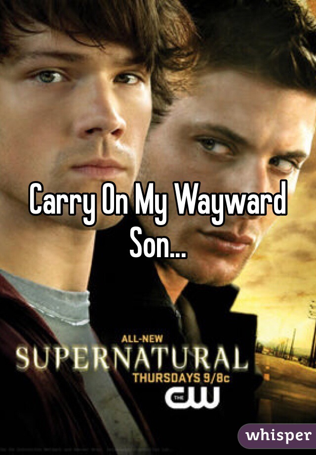 Carry On My Wayward Son...