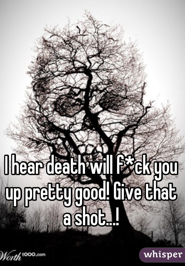 I hear death will f*ck you up pretty good! Give that a shot...!