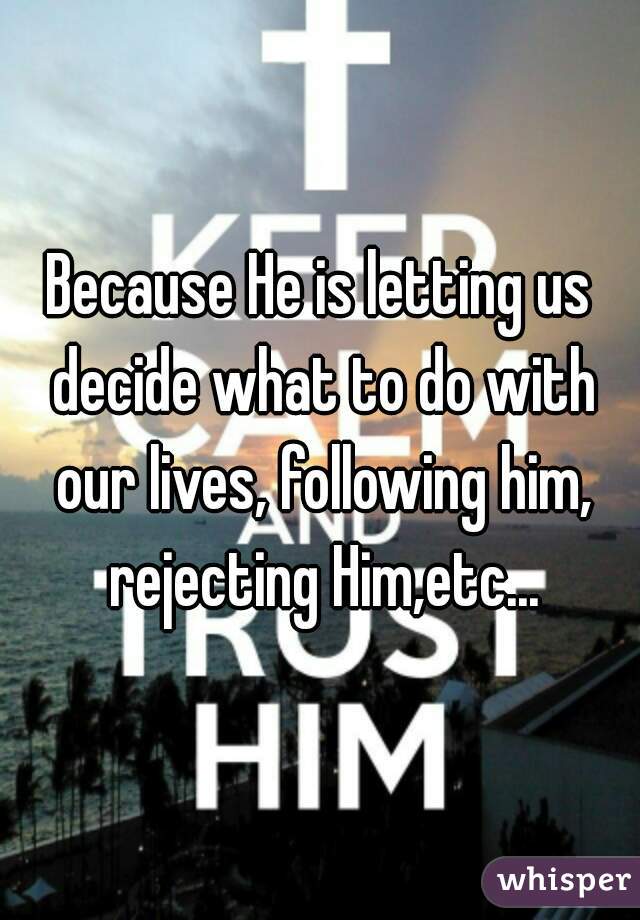 Because He is letting us decide what to do with our lives, following him, rejecting Him,etc...