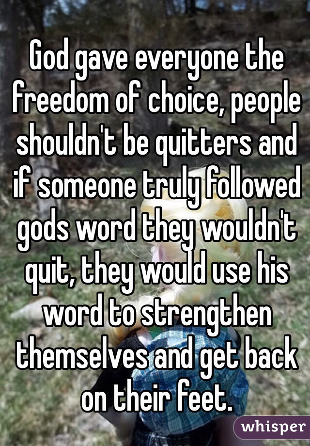 God gave everyone the freedom of choice, people shouldn't be quitters and if someone truly followed gods word they wouldn't quit, they would use his word to strengthen themselves and get back on their feet. 