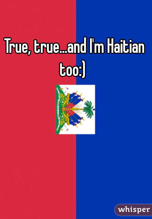 True, true...and I'm Haitian too:)  