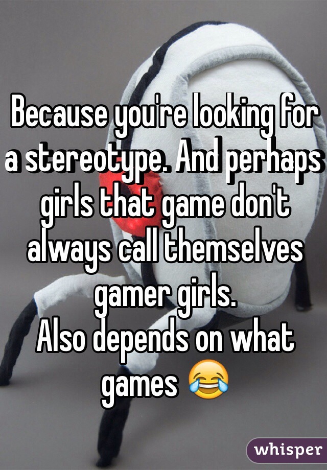 Because you're looking for a stereotype. And perhaps girls that game don't always call themselves gamer girls.
Also depends on what games 😂 
