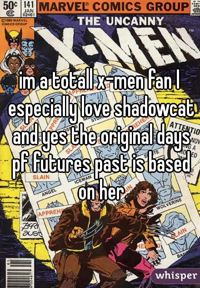 im a totall x-men fan I especially love shadowcat and yes the original days pf futures past is based on her