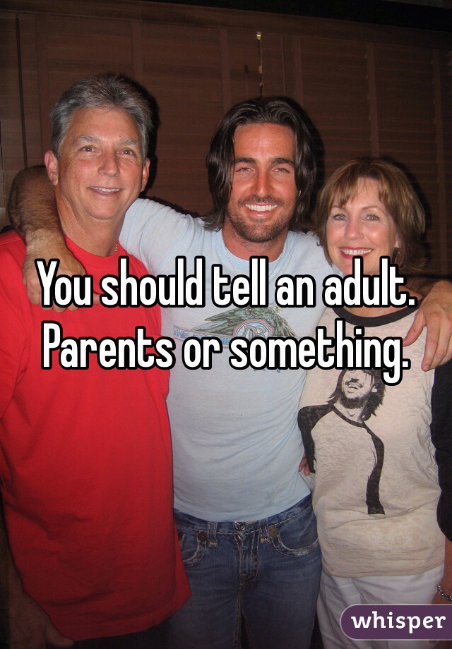 You should tell an adult. Parents or something. 