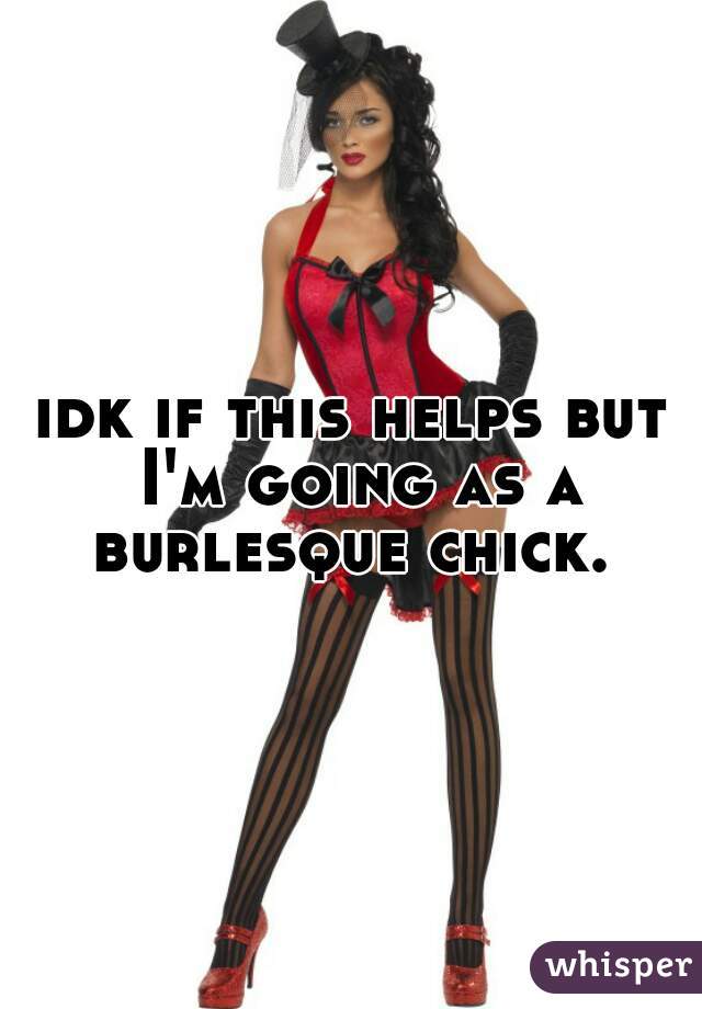 idk if this helps but I'm going as a burlesque chick. 