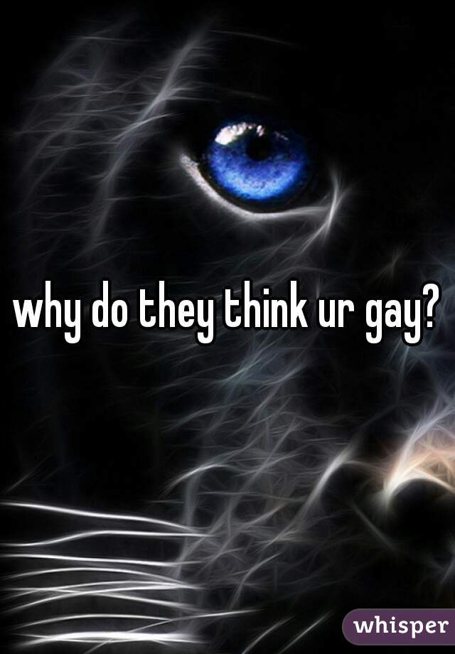 why do they think ur gay?