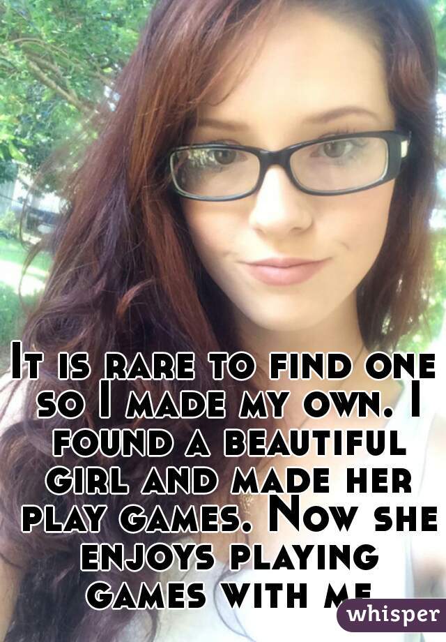 It is rare to find one so I made my own. I found a beautiful girl and made her play games. Now she enjoys playing games with me