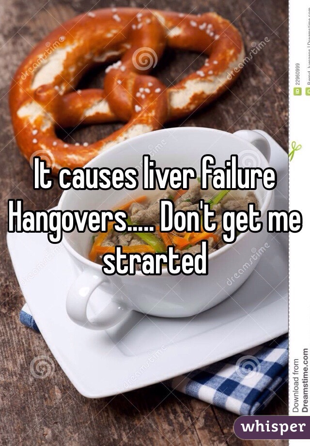 It causes liver failure
Hangovers..... Don't get me strarted 