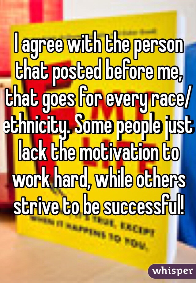 I agree with the person that posted before me, that goes for every race/ethnicity. Some people just lack the motivation to work hard, while others strive to be successful! 