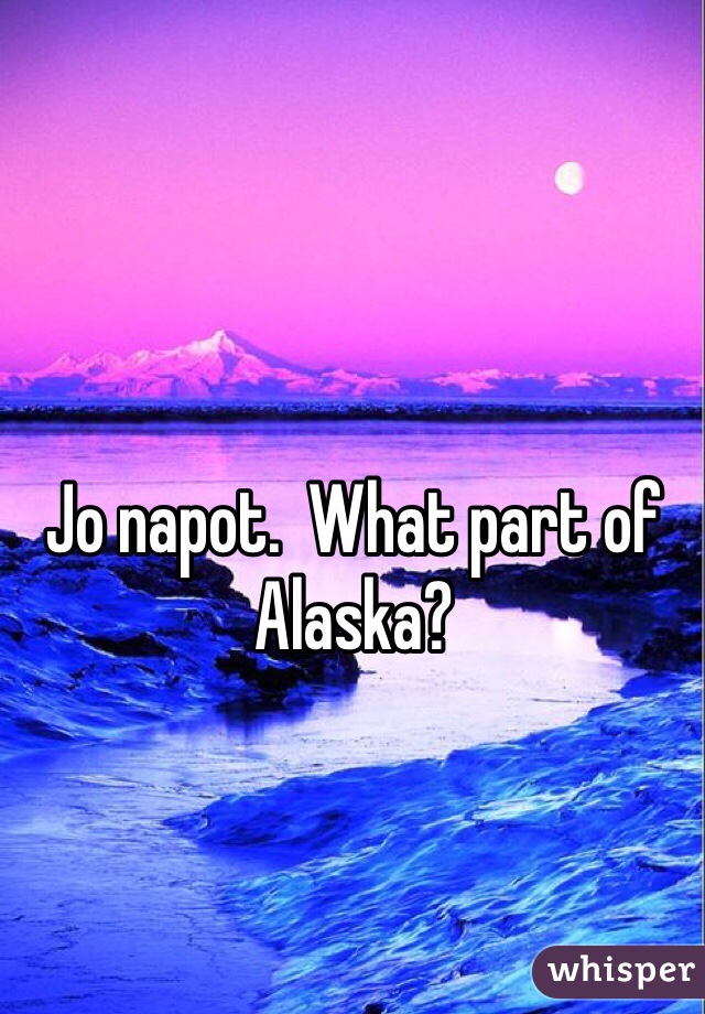 Jo napot.  What part of Alaska?  