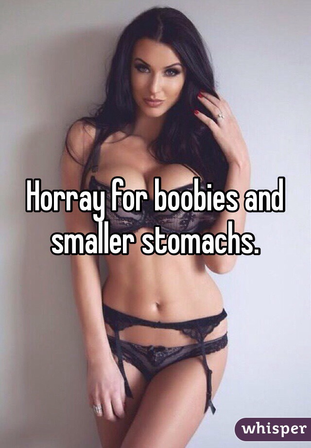 Horray for boobies and smaller stomachs.