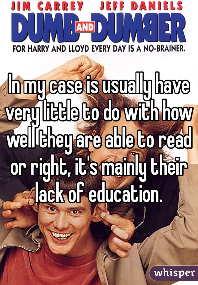 In my case is usually have very little to do with how well they are able to read or right, it's mainly their lack of education. 