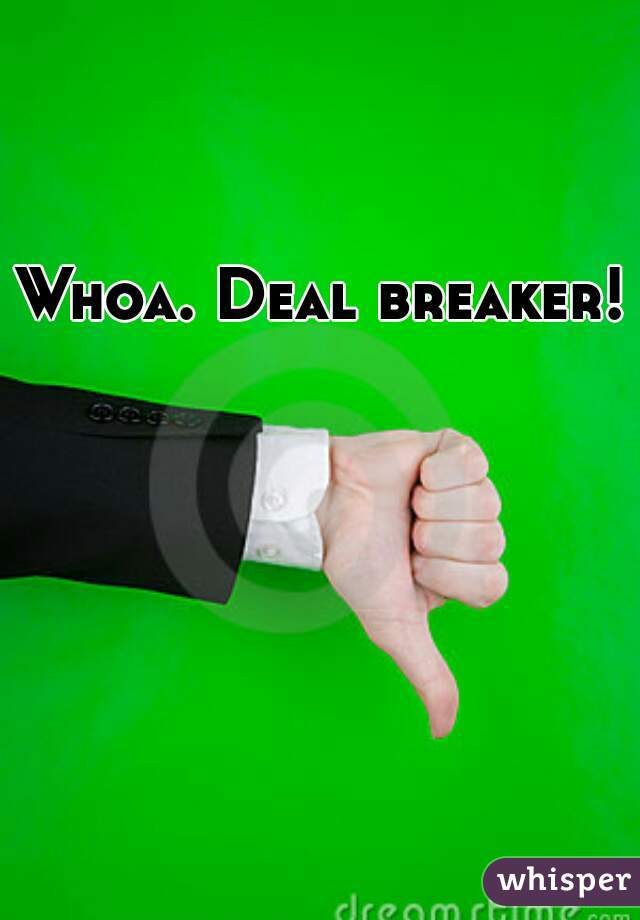 Whoa. Deal breaker!