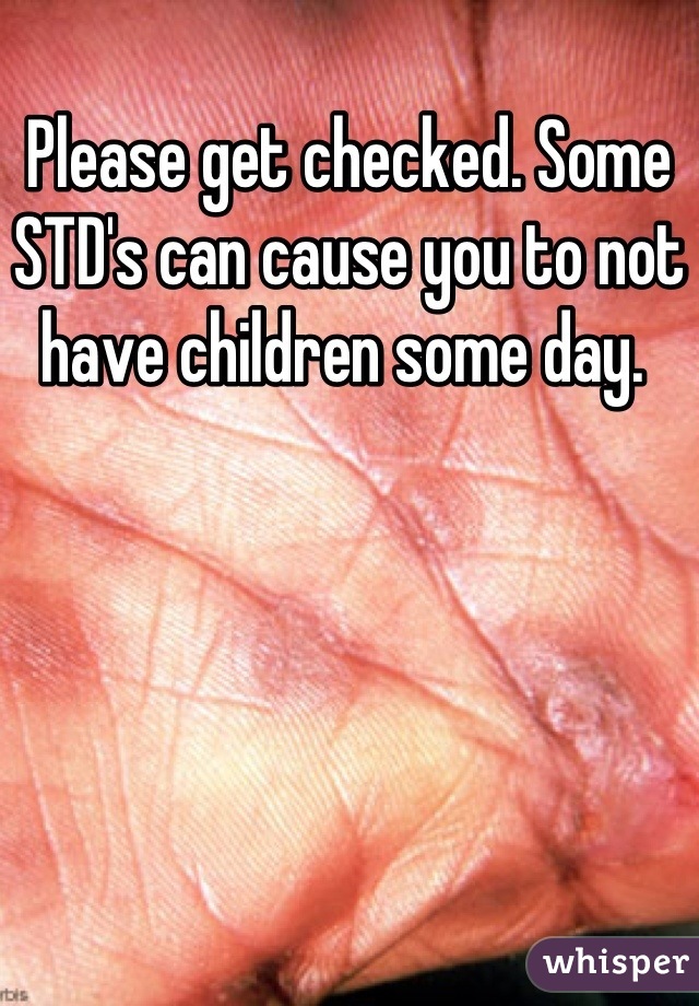 Please get checked. Some STD's can cause you to not have children some day. 