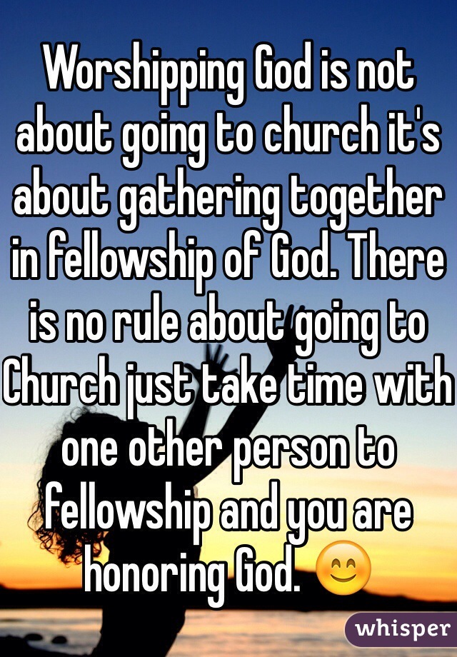 Worshipping God is not about going to church it's about gathering together in fellowship of God. There is no rule about going to Church just take time with one other person to fellowship and you are honoring God. 😊