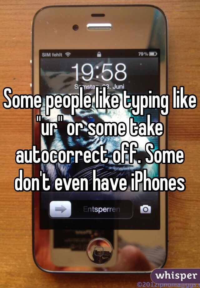 Some people like typing like "ur" or some take autocorrect off. Some don't even have iPhones 