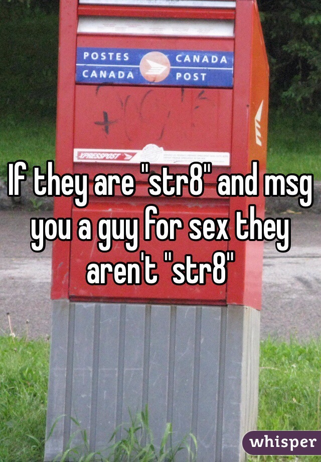 If they are "str8" and msg you a guy for sex they aren't "str8"