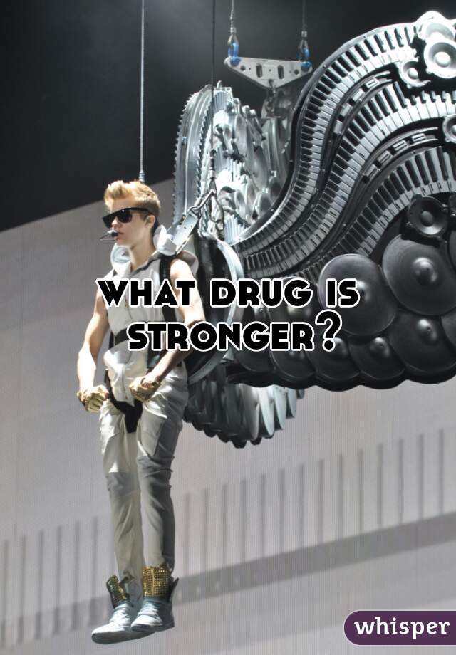 what drug is stronger?