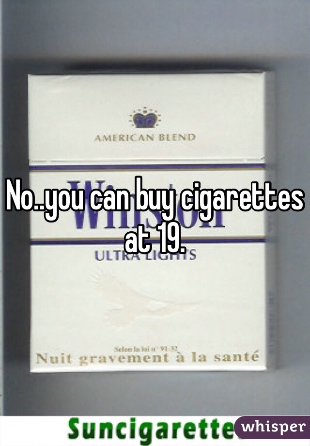 No..you can buy cigarettes at 19. 