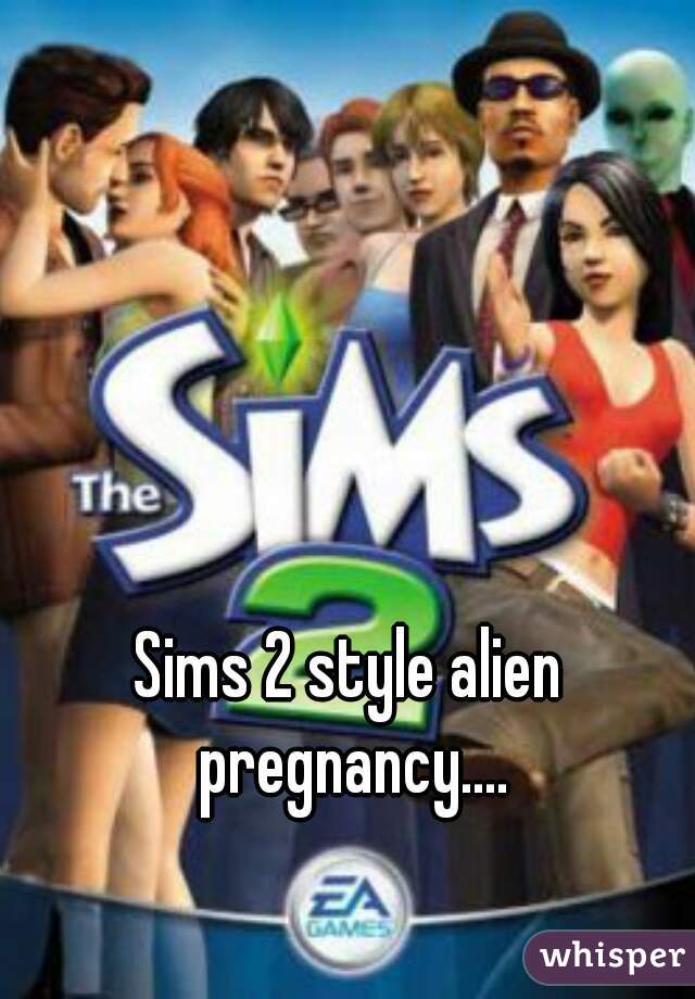 Sims 2 style alien pregnancy....