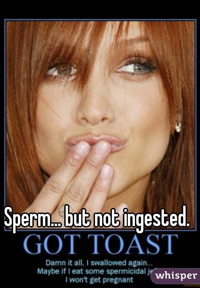 Sperm... but not ingested. 