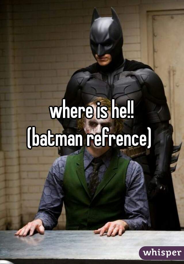 where is he!!
(batman refrence) 