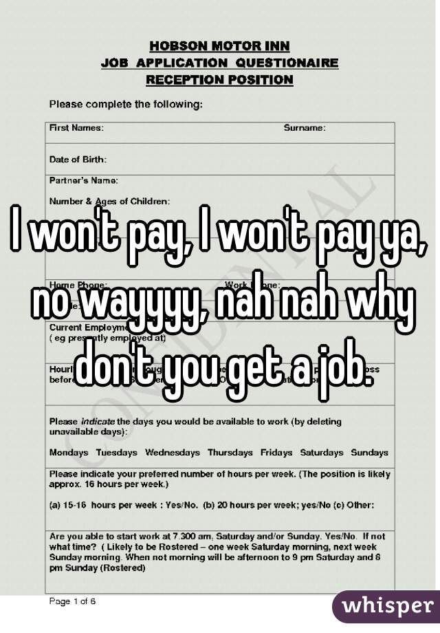 I won't pay, I won't pay ya, no wayyyy, nah nah why don't you get a job.