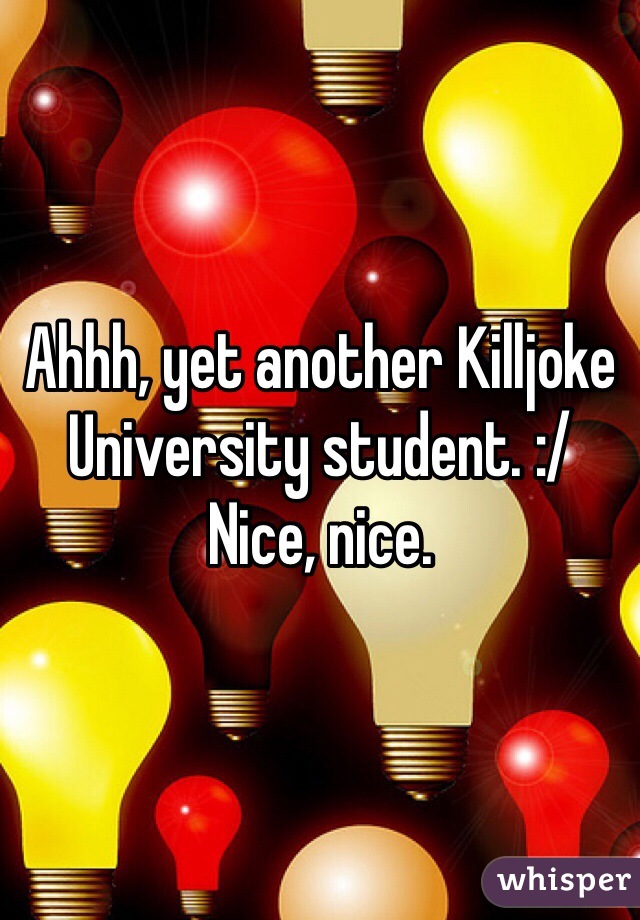 Ahhh, yet another Killjoke University student. :/ 
Nice, nice. 