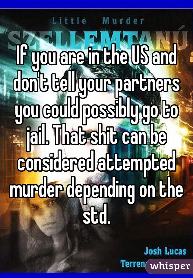 If you are in the US and don't tell your partners you could possibly go to jail. That shit can be considered attempted murder depending on the std. 