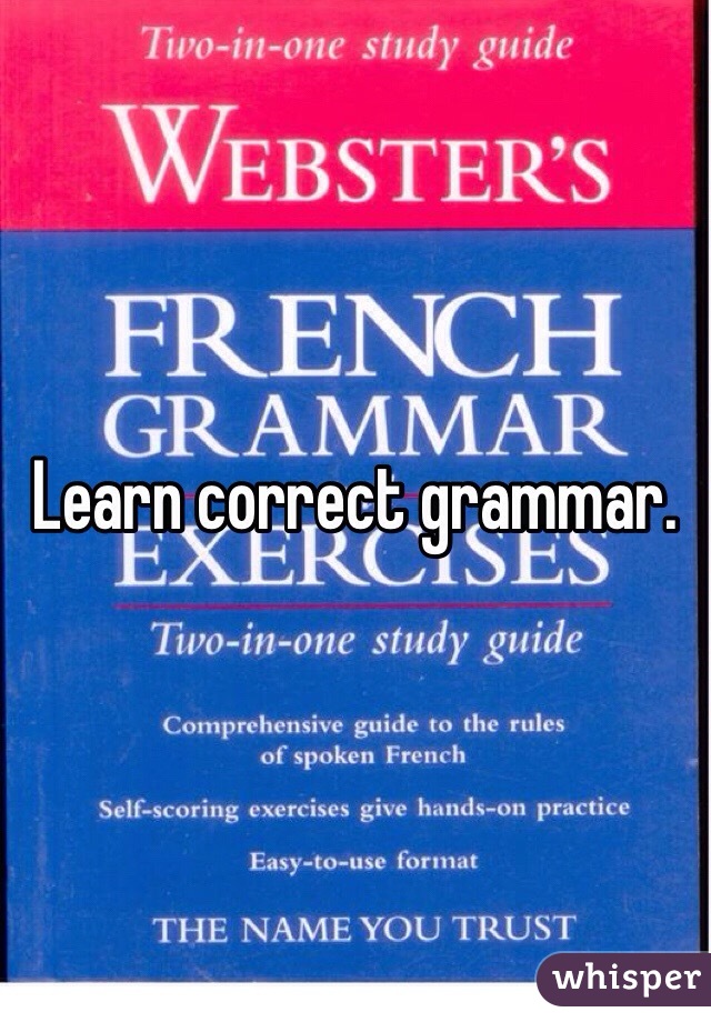 Learn correct grammar. 