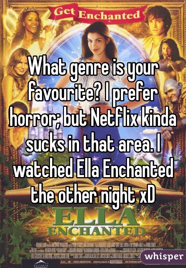 What genre is your favourite? I prefer horror; but Netflix kinda sucks in that area. I watched Ella Enchanted the other night xD 
