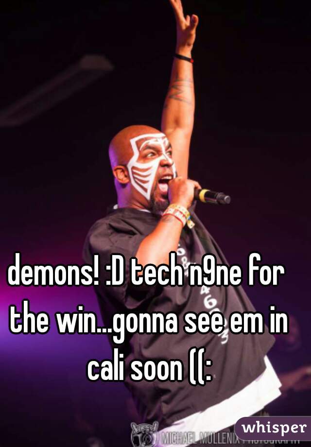 demons! :D tech n9ne for the win...gonna see em in cali soon ((: