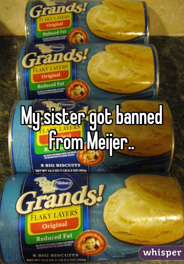 My sister got banned from Meijer..