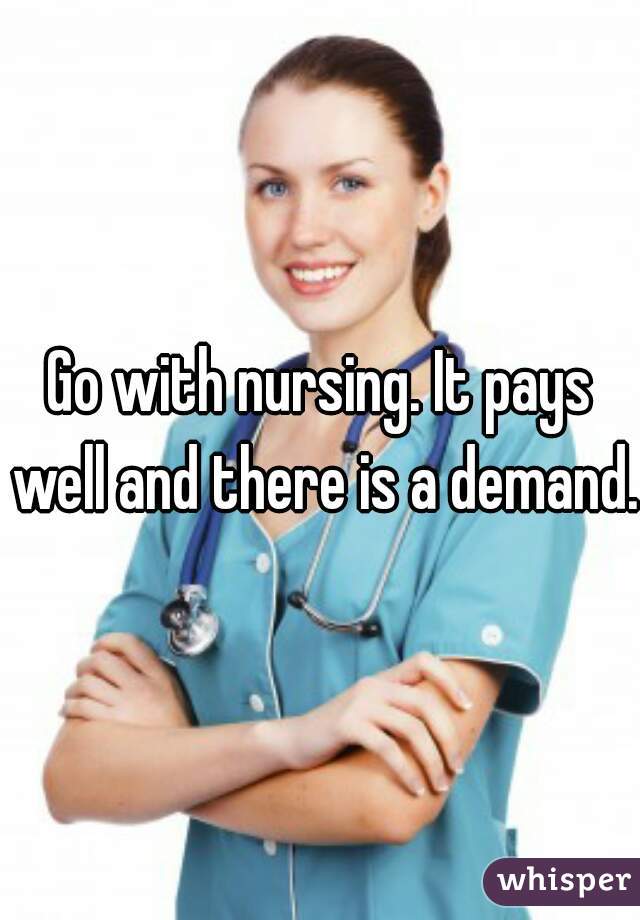 Go with nursing. It pays well and there is a demand. 